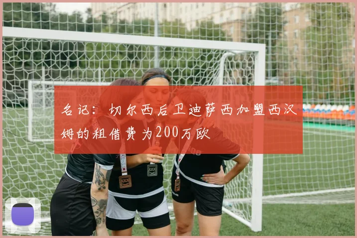 名记：切尔西后卫迪萨西加盟西汉姆的租借费为200万欧