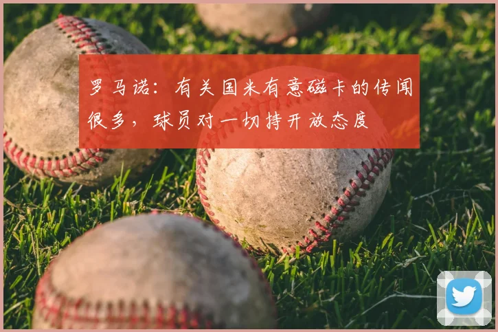 罗马诺：有关国米有意磁卡的传闻很多，球员对一切持开放态度