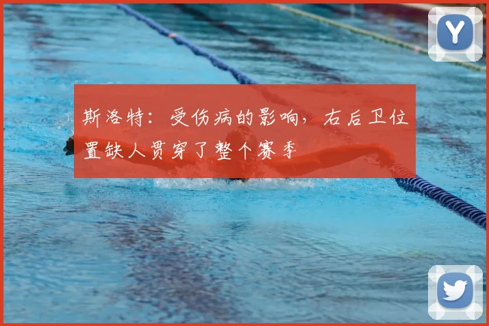 斯洛特：受伤病的影响，右后卫位置缺人贯穿了整个赛季