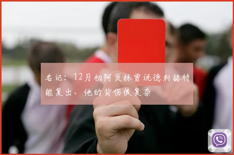 名记：12月初阿莫林曾说德利赫特能复出，他的背伤很复杂