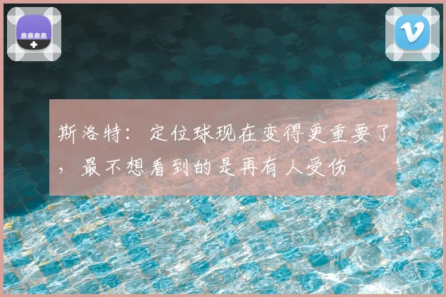 斯洛特：定位球现在变得更重要了，最不想看到的是再有人受伤