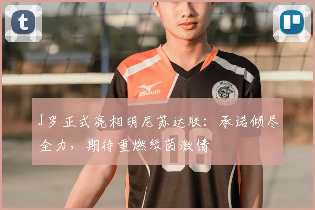 J罗正式亮相明尼苏达联：承诺倾尽全力，期待重燃绿茵激情