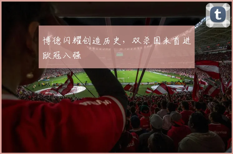 博德闪耀创造历史，双杀国米首进欧冠八强