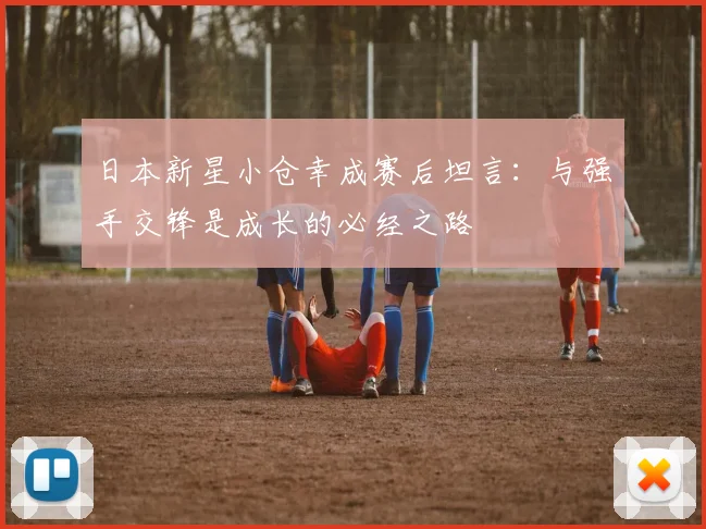 日本新星小仓幸成赛后坦言：与强手交锋是成长的必经之路