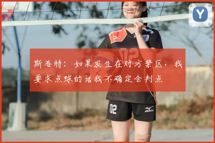 斯洛特：如果发生在对方禁区，我要求点球的话我不确定会判点