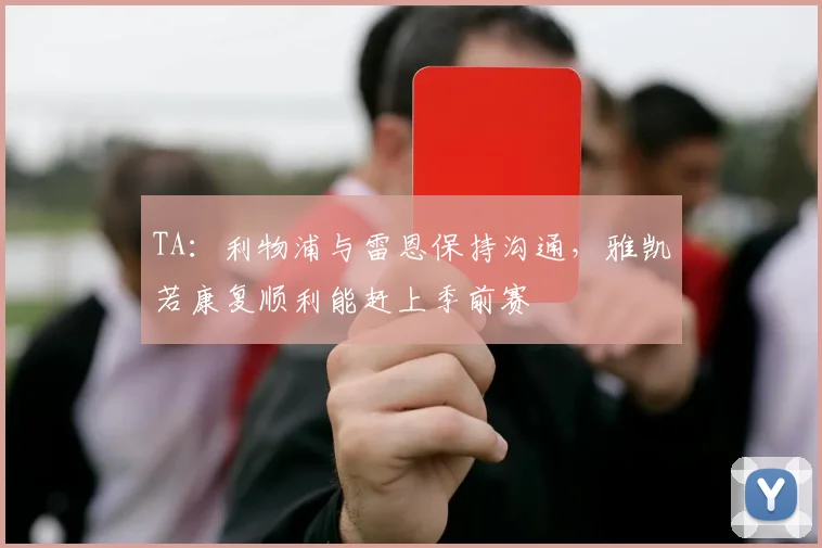 TA：利物浦与雷恩保持沟通，雅凯若康复顺利能赶上季前赛