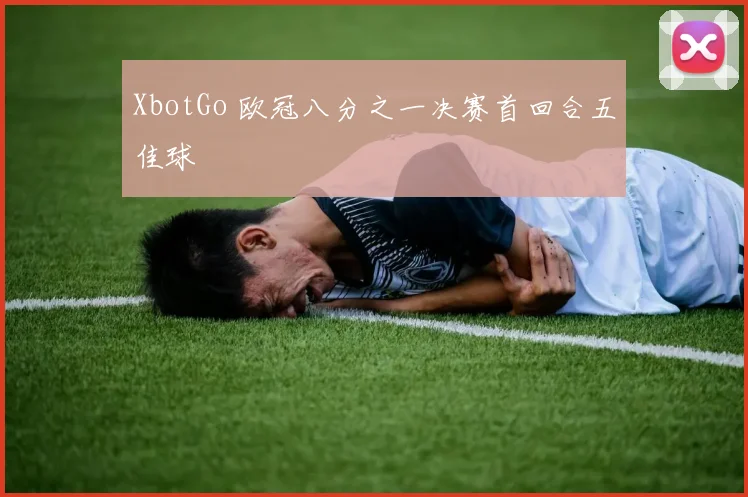 XbotGo 欧冠八分之一决赛首回合五佳球
