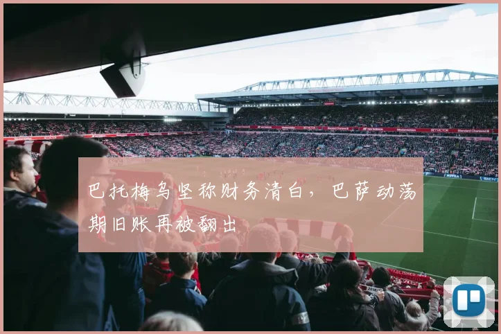 巴托梅乌坚称财务清白，巴萨动荡期旧账再被翻出