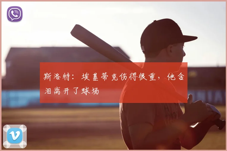 斯洛特：埃基蒂克伤得很重，他含泪离开了球场