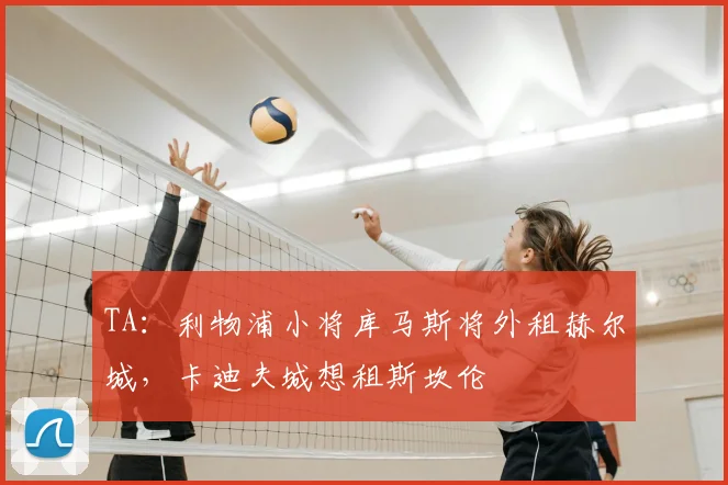 TA：利物浦小将库马斯将外租赫尔城，卡迪夫城想租斯坎伦