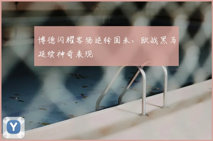 博德闪耀客场逆转国米，欧战黑马延续神奇表现