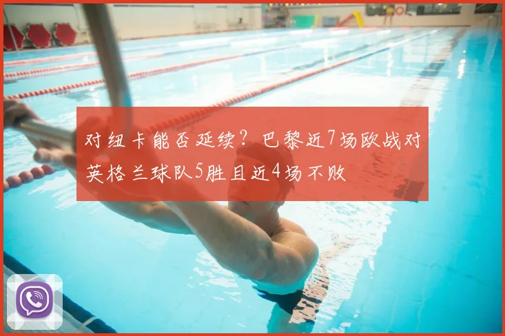 对纽卡能否延续？巴黎近7场欧战对英格兰球队5胜且近4场不败