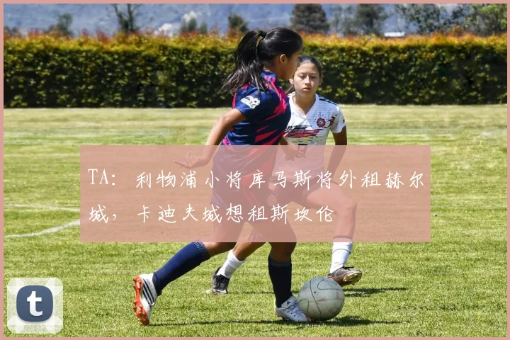 TA：利物浦小将库马斯将外租赫尔城，卡迪夫城想租斯坎伦
