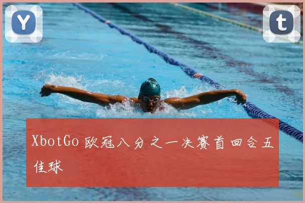 XbotGo 欧冠八分之一决赛首回合五佳球