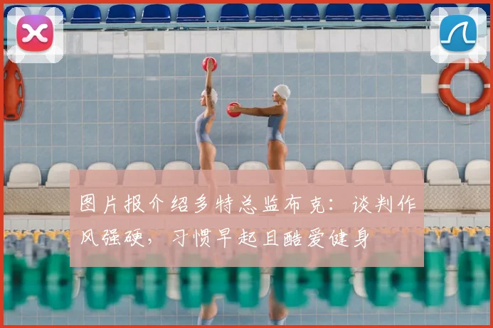 图片报介绍多特总监布克：谈判作风强硬，习惯早起且酷爱健身