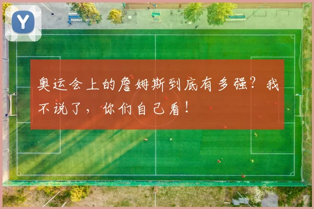 奥运会上的詹姆斯到底有多强？我不说了，你们自己看！