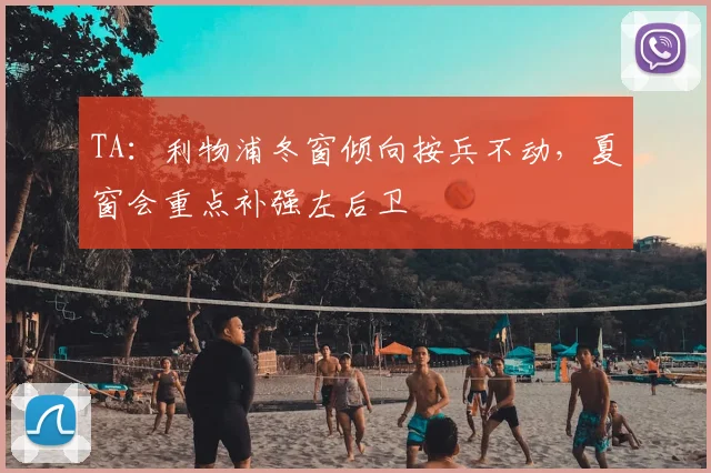 TA：利物浦冬窗倾向按兵不动，夏窗会重点补强左后卫